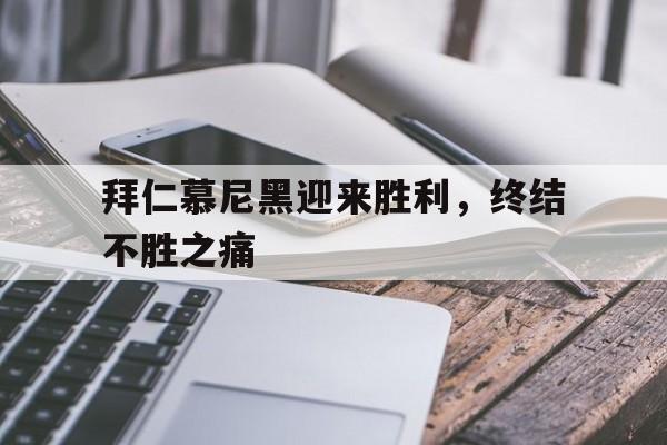 c7娱乐-拜仁慕尼黑迎来胜利，终结不胜之痛的简单介绍