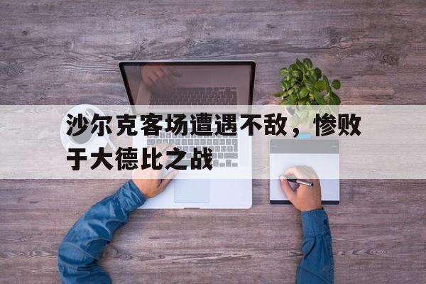 c7娱乐官网-沙尔克客场遭遇不敌，惨败于大德比之战的简单介绍