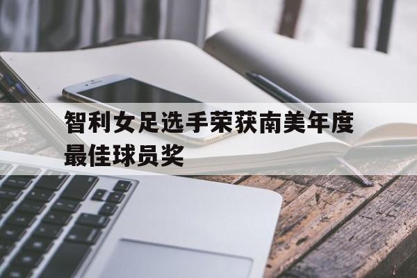 c7娱乐官网-智利女足选手荣获南美年度最佳球员奖