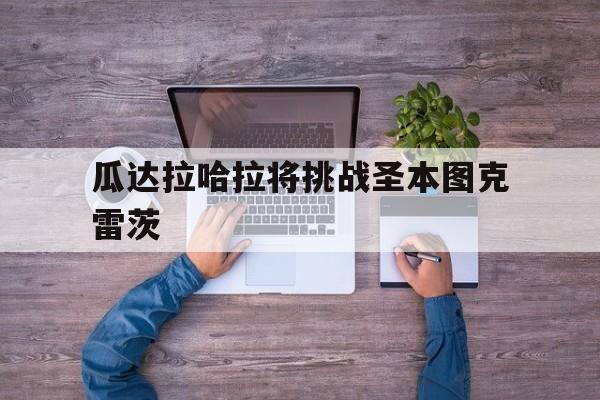 c7娱乐官方网站-瓜达拉哈拉将挑战圣本图克雷茨(瓜达拉哈拉球衣)